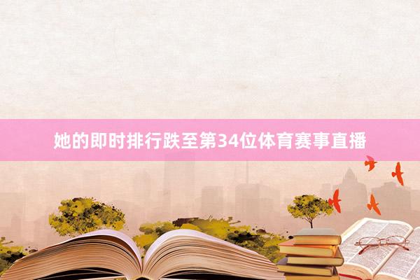 她的即时排行跌至第34位体育赛事直播