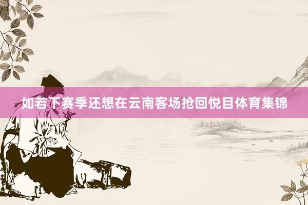 如若下赛季还想在云南客场抢回悦目体育集锦