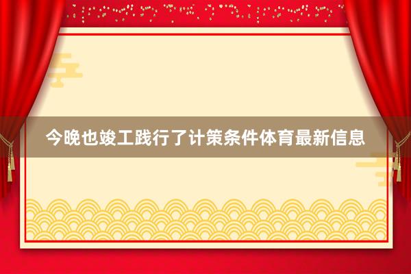 今晚也竣工践行了计策条件体育最新信息