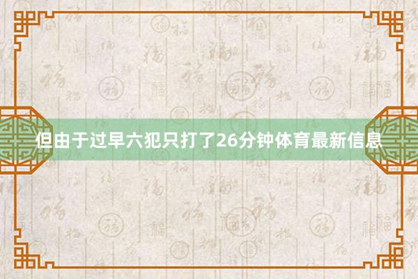 但由于过早六犯只打了26分钟体育最新信息