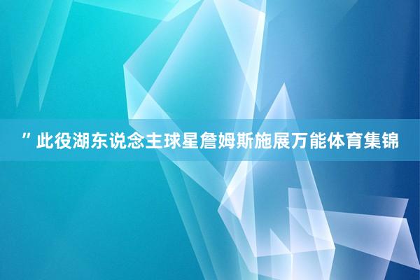 ”此役湖东说念主球星詹姆斯施展万能体育集锦
