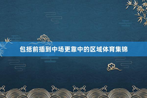 包括前插到中场更靠中的区域体育集锦