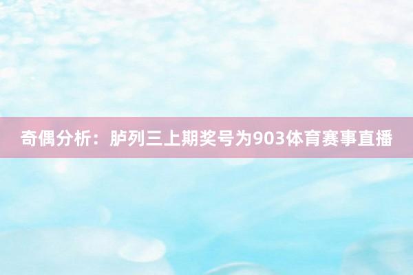 奇偶分析：胪列三上期奖号为903体育赛事直播