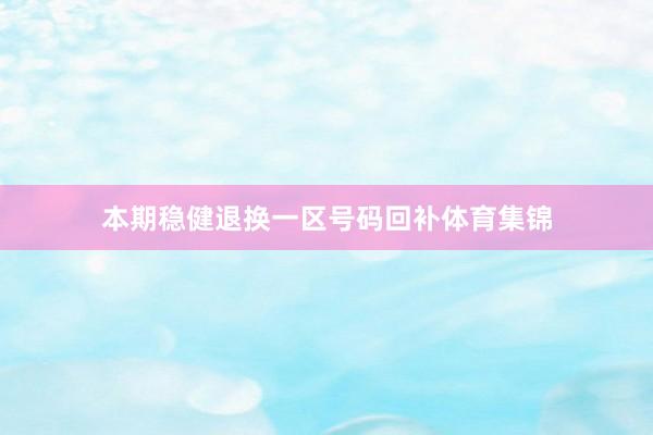 本期稳健退换一区号码回补体育集锦