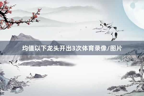 均值以下龙头开出3次体育录像/图片