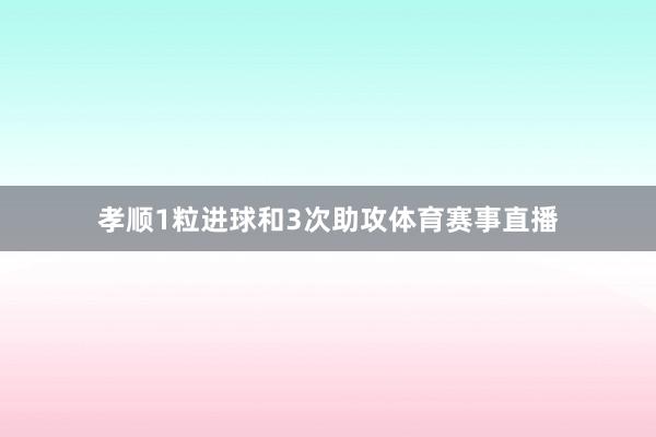 孝顺1粒进球和3次助攻体育赛事直播