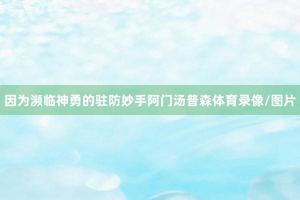 因为濒临神勇的驻防妙手阿门汤普森体育录像/图片