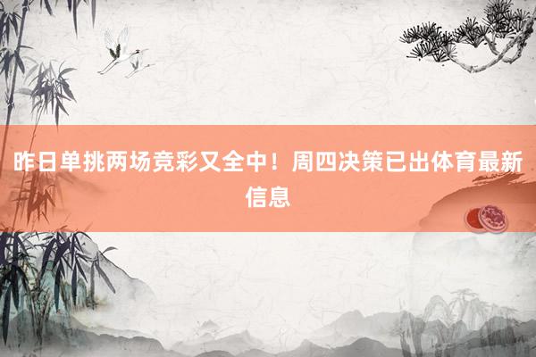 昨日单挑两场竞彩又全中！周四决策已出体育最新信息