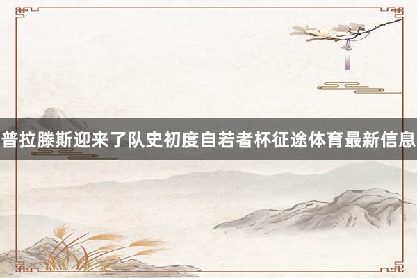 普拉滕斯迎来了队史初度自若者杯征途体育最新信息