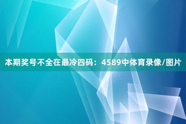 本期奖号不全在最冷四码：4589中体育录像/图片
