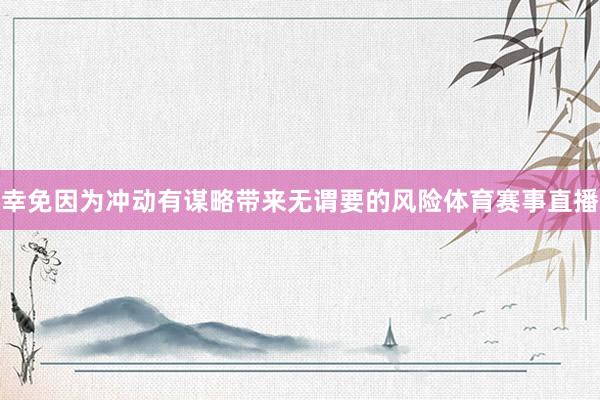 幸免因为冲动有谋略带来无谓要的风险体育赛事直播