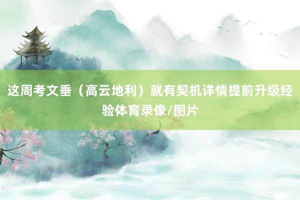这周考文垂（高云地利）就有契机详情提前升级经验体育录像/图片