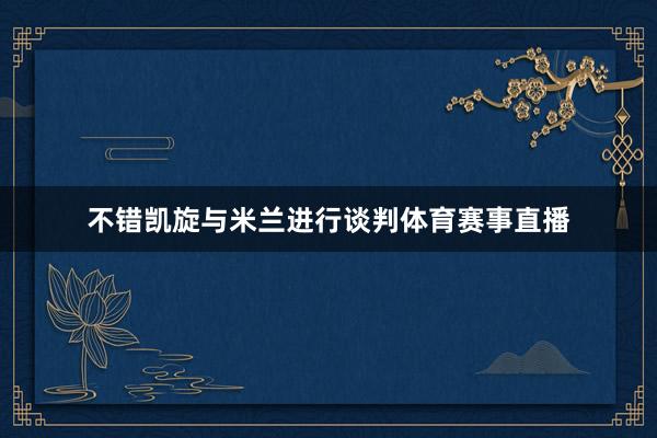 不错凯旋与米兰进行谈判体育赛事直播