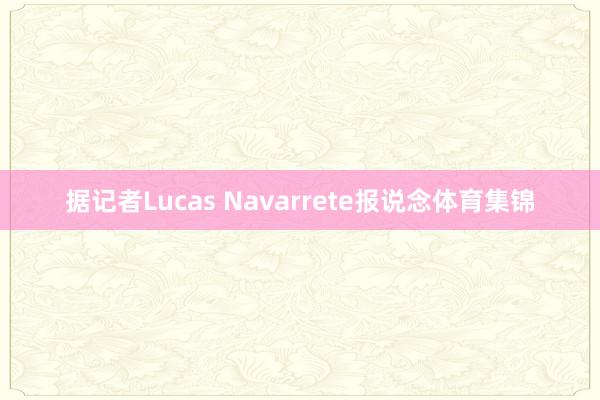 据记者Lucas Navarrete报说念体育集锦