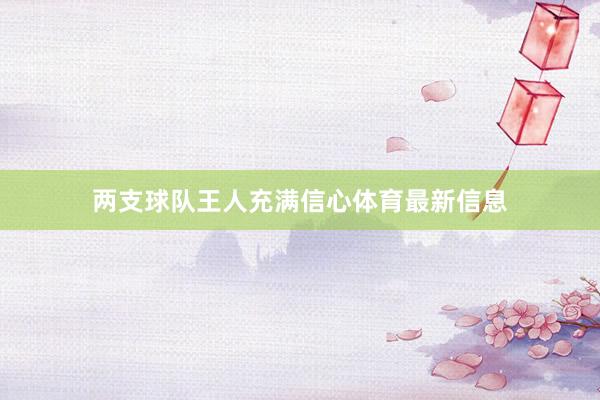 两支球队王人充满信心体育最新信息