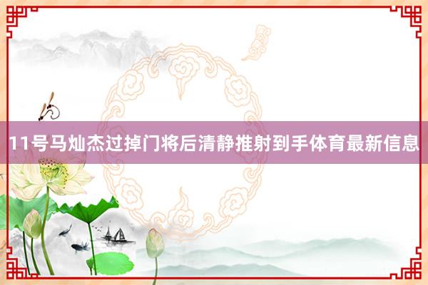 11号马灿杰过掉门将后清静推射到手体育最新信息