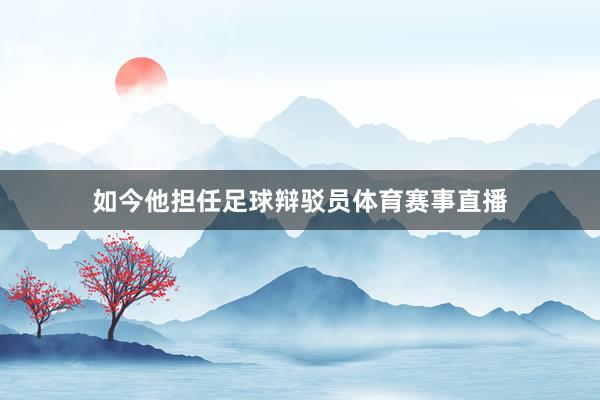 如今他担任足球辩驳员体育赛事直播