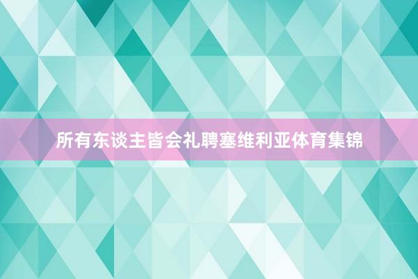 所有东谈主皆会礼聘塞维利亚体育集锦