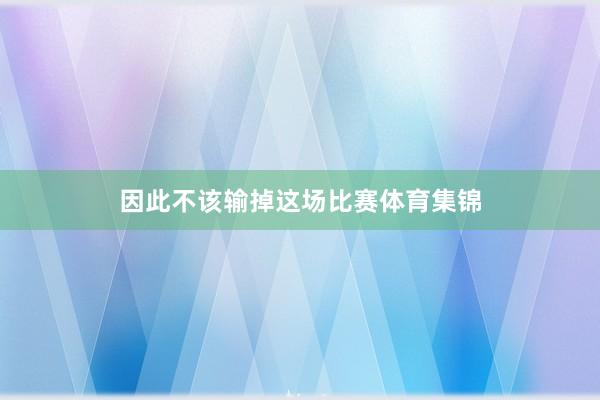因此不该输掉这场比赛体育集锦