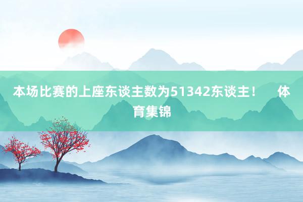 本场比赛的上座东谈主数为51342东谈主！    体育集锦