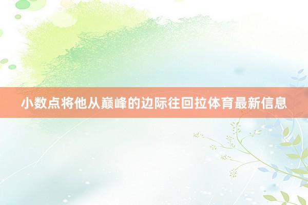 小数点将他从巅峰的边际往回拉体育最新信息