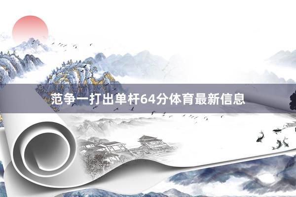 范争一打出单杆64分体育最新信息