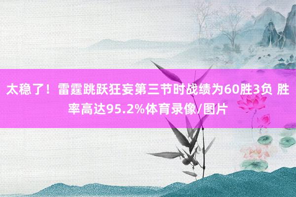太稳了！雷霆跳跃狂妄第三节时战绩为60胜3负 胜率高达95.2%体育录像/图片
