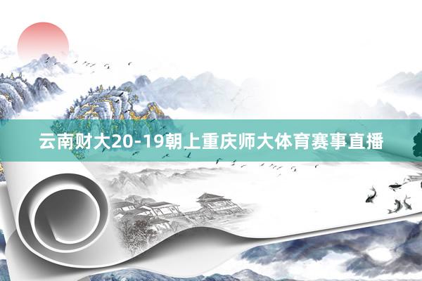 云南财大20-19朝上重庆师大体育赛事直播