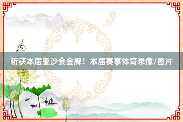 斩获本届亚沙会金牌！本届赛事体育录像/图片