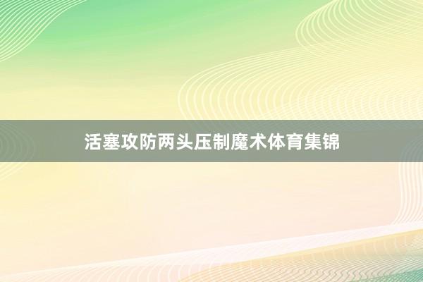 活塞攻防两头压制魔术体育集锦