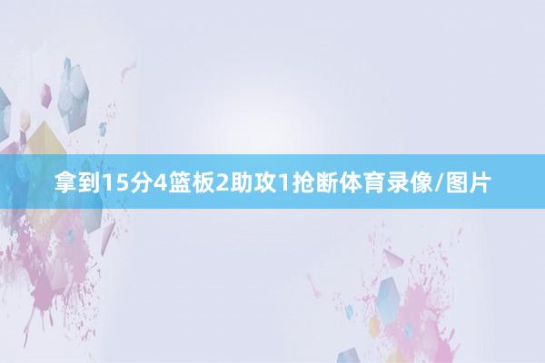 拿到15分4篮板2助攻1抢断体育录像/图片