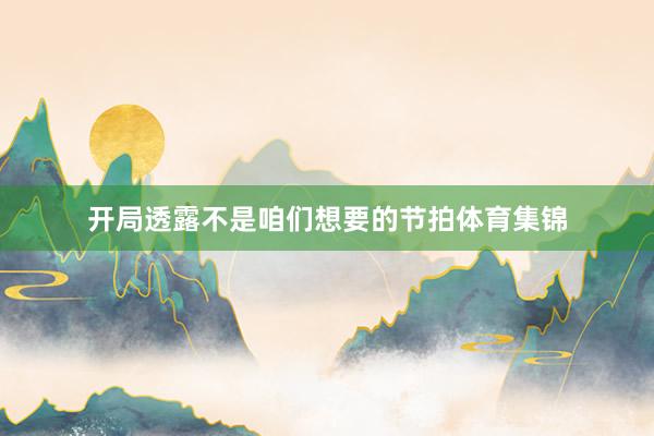 开局透露不是咱们想要的节拍体育集锦