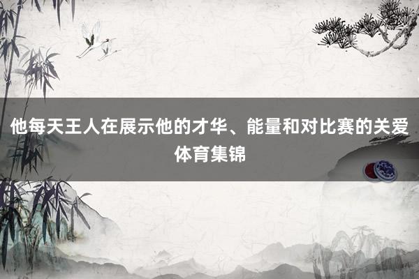 他每天王人在展示他的才华、能量和对比赛的关爱体育集锦