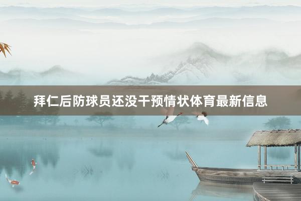 拜仁后防球员还没干预情状体育最新信息