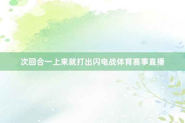 次回合一上来就打出闪电战体育赛事直播