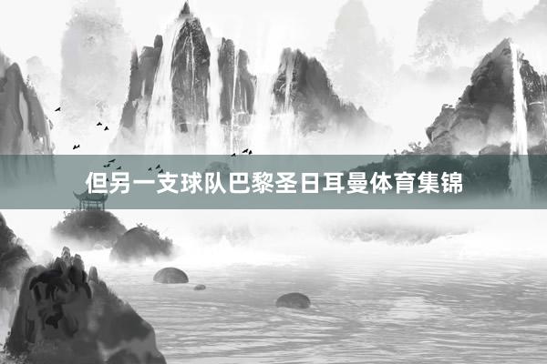 但另一支球队巴黎圣日耳曼体育集锦