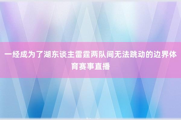 一经成为了湖东谈主雷霆两队间无法跳动的边界体育赛事直播