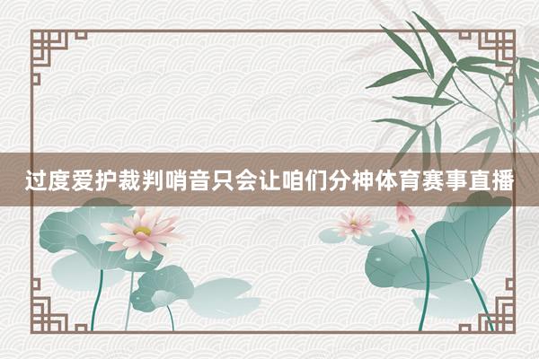 过度爱护裁判哨音只会让咱们分神体育赛事直播