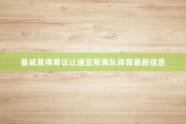曼城莫得筹议让迪亚斯离队体育最新信息