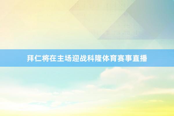 拜仁将在主场迎战科隆体育赛事直播