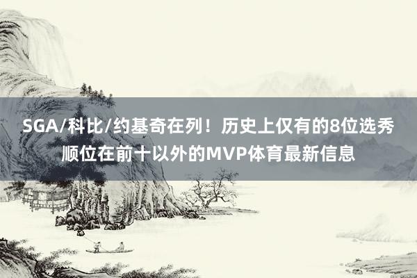 SGA/科比/约基奇在列！历史上仅有的8位选秀顺位在前十以外的MVP体育最新信息
