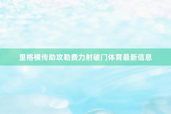 里格横传助攻勒费力射破门体育最新信息