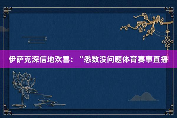 伊萨克深信地欢喜：“悉数没问题体育赛事直播