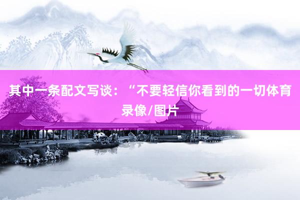 其中一条配文写谈：“不要轻信你看到的一切体育录像/图片