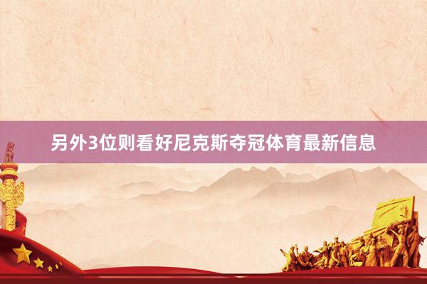 另外3位则看好尼克斯夺冠体育最新信息