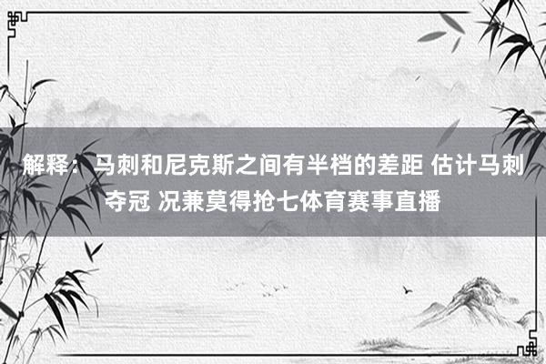 解释：马刺和尼克斯之间有半档的差距 估计马刺夺冠 况兼莫得抢七体育赛事直播