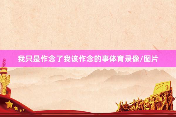 我只是作念了我该作念的事体育录像/图片