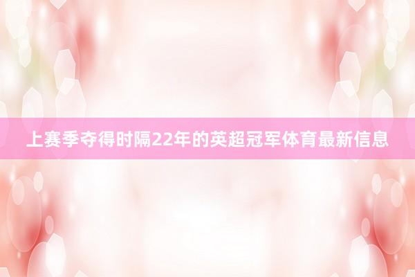 上赛季夺得时隔22年的英超冠军体育最新信息