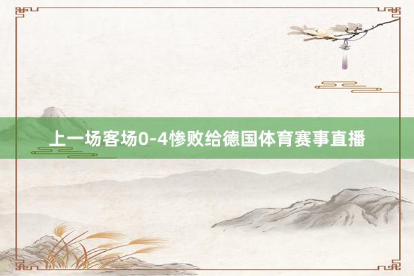 上一场客场0-4惨败给德国体育赛事直播