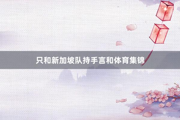 只和新加坡队持手言和体育集锦
